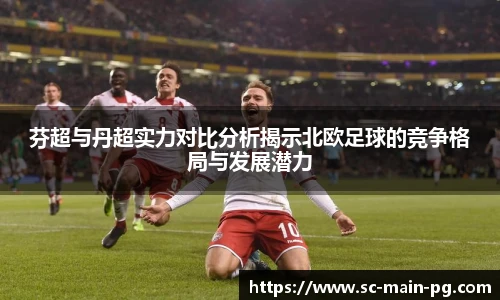 芬超与丹超实力对比分析揭示北欧足球的竞争格局与发展潜力