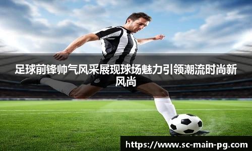 足球前锋帅气风采展现球场魅力引领潮流时尚新风尚